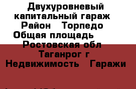 Двухуровневый капитальный гараж › Район ­ Торпедо › Общая площадь ­ 24 - Ростовская обл., Таганрог г. Недвижимость » Гаражи   